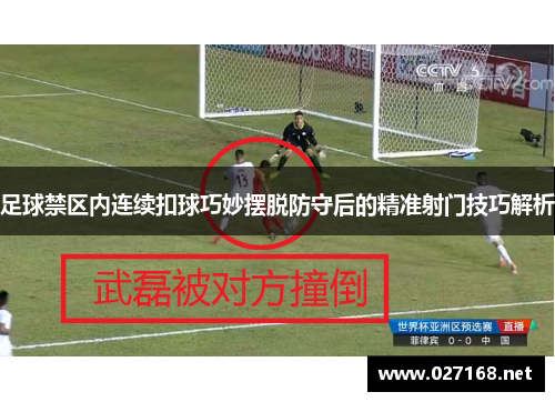 足球禁区内连续扣球巧妙摆脱防守后的精准射门技巧解析