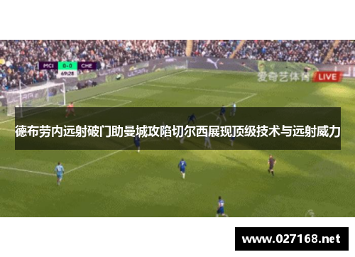 德布劳内远射破门助曼城攻陷切尔西展现顶级技术与远射威力