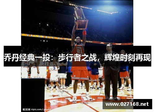 乔丹经典一投：步行者之战，辉煌时刻再现