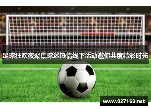 足球狂欢夜聚集球迷热情线下活动邀你共度精彩时光