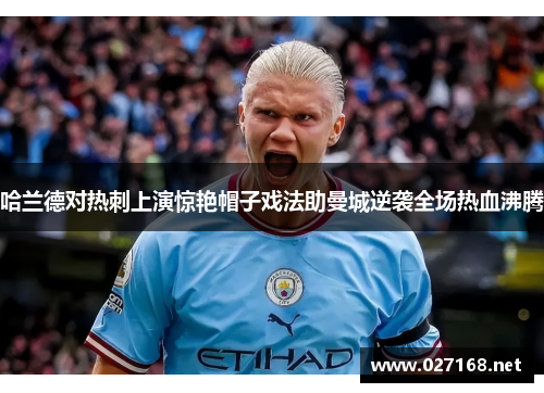 哈兰德对热刺上演惊艳帽子戏法助曼城逆袭全场热血沸腾