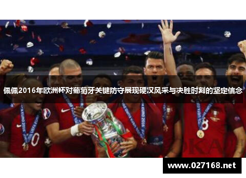 佩佩2016年欧洲杯对葡萄牙关键防守展现硬汉风采与决胜时刻的坚定信念