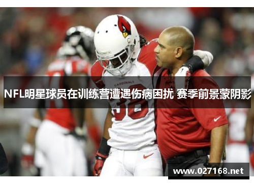 NFL明星球员在训练营遭遇伤病困扰 赛季前景蒙阴影