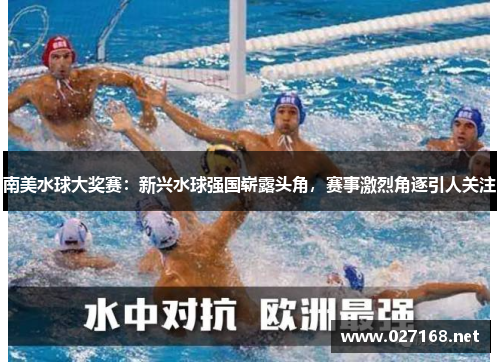 南美水球大奖赛：新兴水球强国崭露头角，赛事激烈角逐引人关注