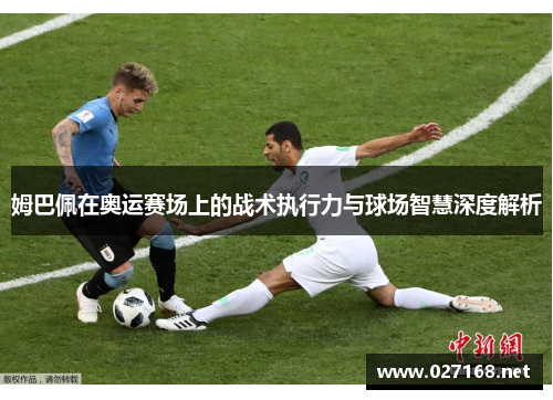姆巴佩在奥运赛场上的战术执行力与球场智慧深度解析