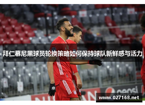 拜仁慕尼黑球员轮换策略如何保持球队新鲜感与活力