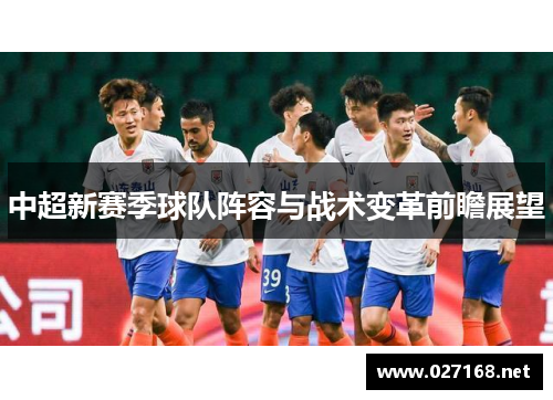 中超新赛季球队阵容与战术变革前瞻展望