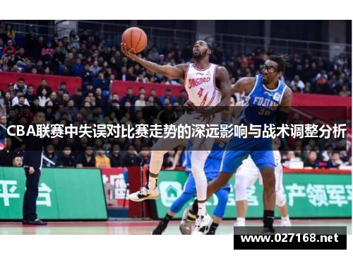 CBA联赛中失误对比赛走势的深远影响与战术调整分析