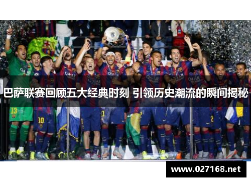 巴萨联赛回顾五大经典时刻 引领历史潮流的瞬间揭秘