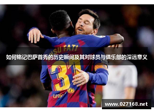 如何铭记巴萨首秀的历史瞬间及其对球员与俱乐部的深远意义