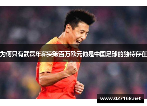 为何只有武磊年薪突破百万欧元他是中国足球的独特存在