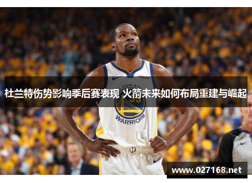 杜兰特伤势影响季后赛表现 火箭未来如何布局重建与崛起