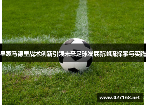 皇家马德里战术创新引领未来足球发展新潮流探索与实践