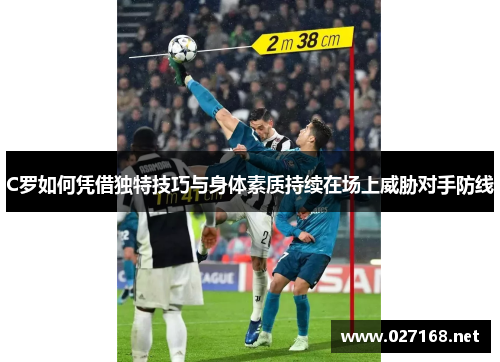 C罗如何凭借独特技巧与身体素质持续在场上威胁对手防线