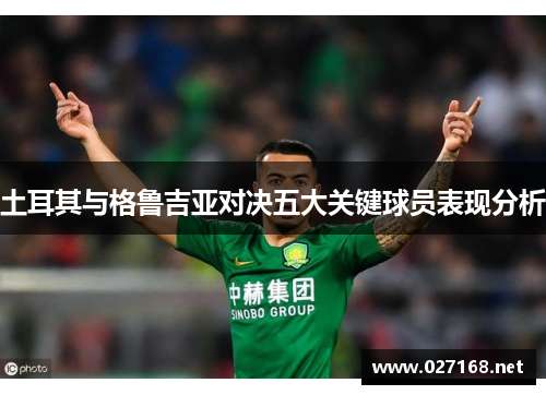 土耳其与格鲁吉亚对决五大关键球员表现分析