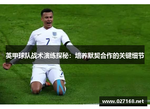 英甲球队战术演练探秘：培养默契合作的关键细节
