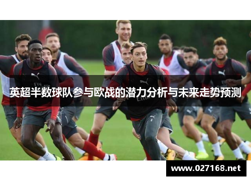 英超半数球队参与欧战的潜力分析与未来走势预测