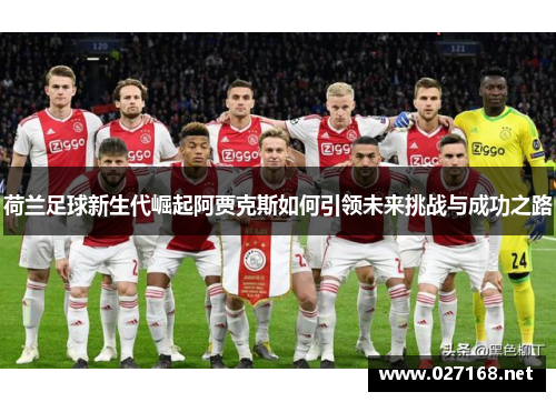 荷兰足球新生代崛起阿贾克斯如何引领未来挑战与成功之路 荷兰足球新生代崛起阿贾克斯如何引领未来挑战与成功之路