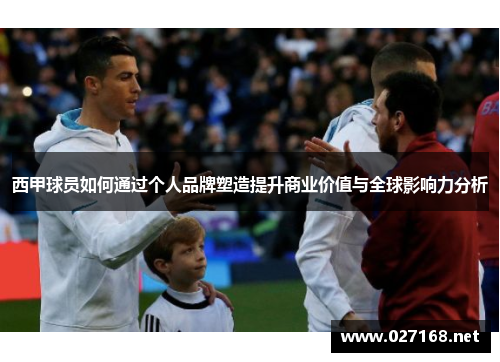 西甲球员如何通过个人品牌塑造提升商业价值与全球影响力分析 西甲球员如何通过个人品牌塑造提升商业价值与全球影响力分析