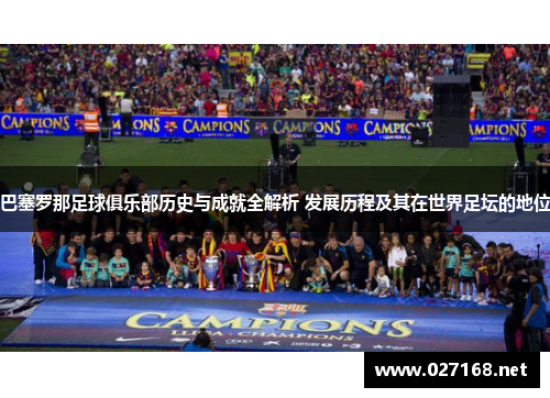 巴塞罗那足球俱乐部历史与成就全解析 发展历程及其在世界足坛的地位