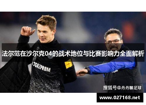 法尔范在沙尔克04的战术地位与比赛影响力全面解析 法尔范在沙尔克04的战术地位与比赛影响力全面解析