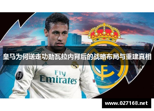 皇马为何送走功勋瓦拉内背后的战略布局与重建真相