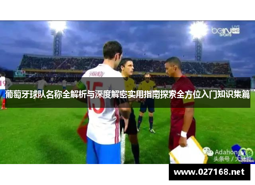 葡萄牙球队名称全解析与深度解密实用指南探索全方位入门知识集篇 葡萄牙球队名称全解析与深度解密实用指南探索全方位入门知识集篇