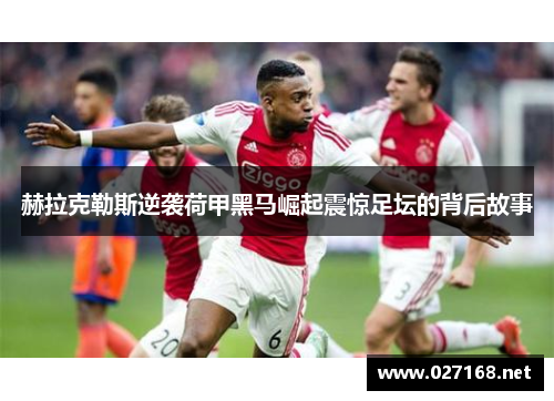 赫拉克勒斯逆袭荷甲黑马崛起震惊足坛的背后故事 赫拉克勒斯逆袭荷甲黑马崛起震惊足坛的背后故事