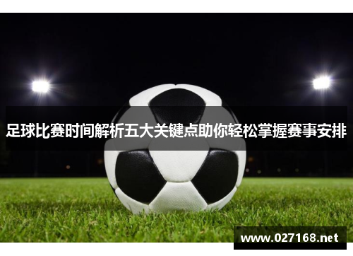 足球比赛时间解析五大关键点助你轻松掌握赛事安排