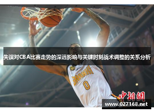 失误对CBA比赛走势的深远影响与关键时刻战术调整的关系分析