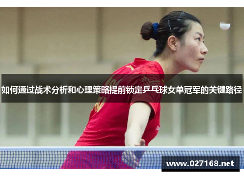 如何通过战术分析和心理策略提前锁定乒乓球女单冠军的关键路径