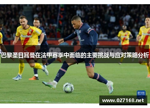 巴黎圣日耳曼在法甲赛季中面临的主要挑战与应对策略分析