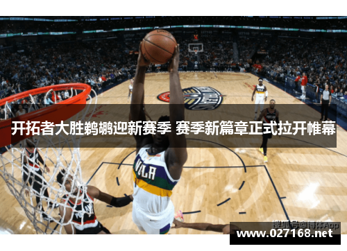 开拓者大胜鹈鹕迎新赛季 赛季新篇章正式拉开帷幕 开拓者大胜鹈鹕迎新赛季 赛季新篇章正式拉开帷幕