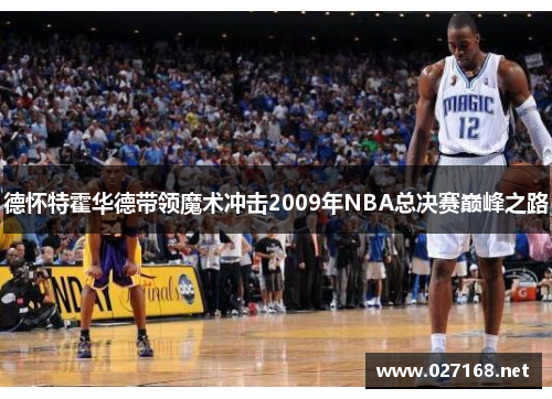 德怀特霍华德带领魔术冲击2009年NBA总决赛巅峰之路