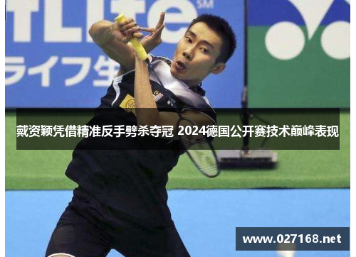戴资颖凭借精准反手劈杀夺冠 2024德国公开赛技术巅峰表现