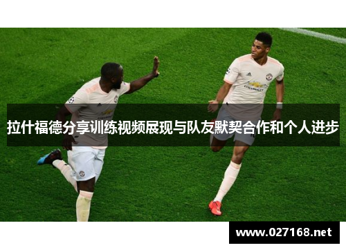 拉什福德分享训练视频展现与队友默契合作和个人进步 拉什福德分享训练视频展现与队友默契合作和个人进步