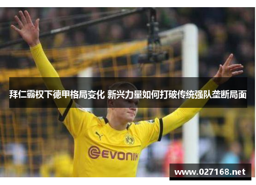 拜仁霸权下德甲格局变化 新兴力量如何打破传统强队垄断局面 拜仁霸权下德甲格局变化 新兴力量如何打破传统强队垄断局面