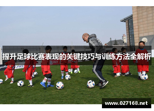 提升足球比赛表现的关键技巧与训练方法全解析 提升足球比赛表现的关键技巧与训练方法全解析