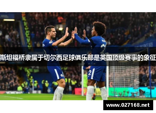 斯坦福桥隶属于切尔西足球俱乐部是英国顶级赛事的象征 斯坦福桥隶属于切尔西足球俱乐部是英国顶级赛事的象征