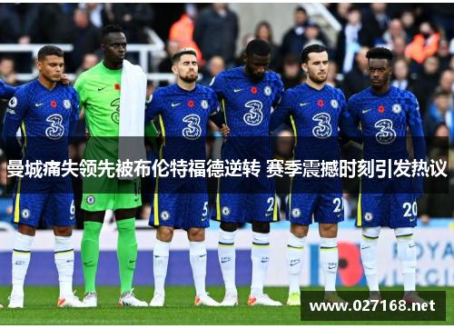 曼城痛失领先被布伦特福德逆转 赛季震撼时刻引发热议