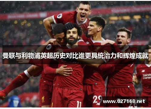 曼联与利物浦英超历史对比谁更具统治力和辉煌成就