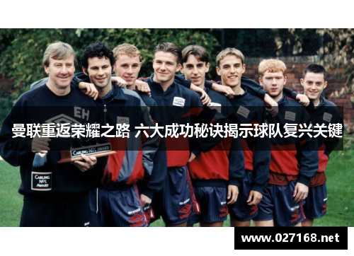 曼联重返荣耀之路 六大成功秘诀揭示球队复兴关键