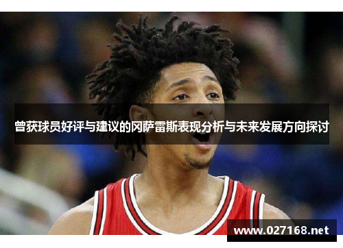 曾获球员好评与建议的冈萨雷斯表现分析与未来发展方向探讨