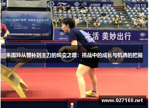 朱雨玲从替补到主力的蜕变之路：挑战中的成长与机遇的把握
