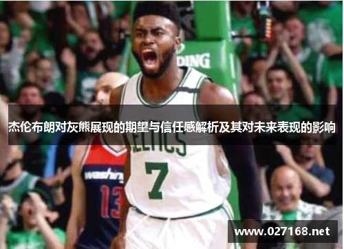 杰伦布朗对灰熊展现的期望与信任感解析及其对未来表现的影响 杰伦布朗对灰熊展现的期望与信任感解析及其对未来表现的影响