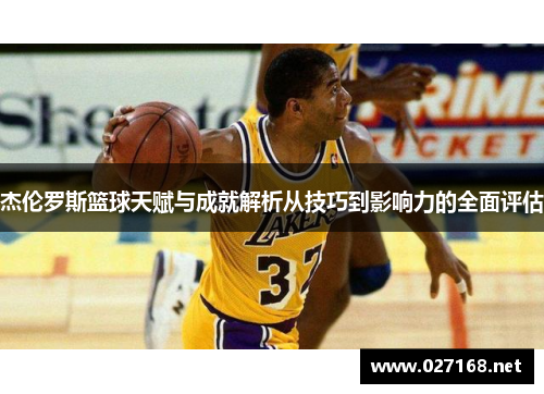 杰伦罗斯篮球天赋与成就解析从技巧到影响力的全面评估 杰伦罗斯篮球天赋与成就解析从技巧到影响力的全面评估