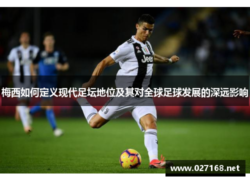 梅西如何定义现代足坛地位及其对全球足球发展的深远影响