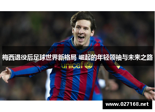 梅西退役后足球世界新格局 崛起的年轻领袖与未来之路 梅西退役后足球世界新格局 崛起的年轻领袖与未来之路