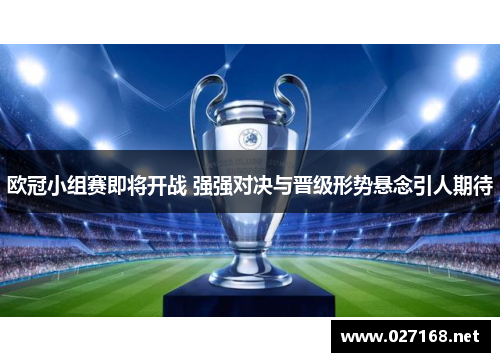 欧冠小组赛即将开战 强强对决与晋级形势悬念引人期待